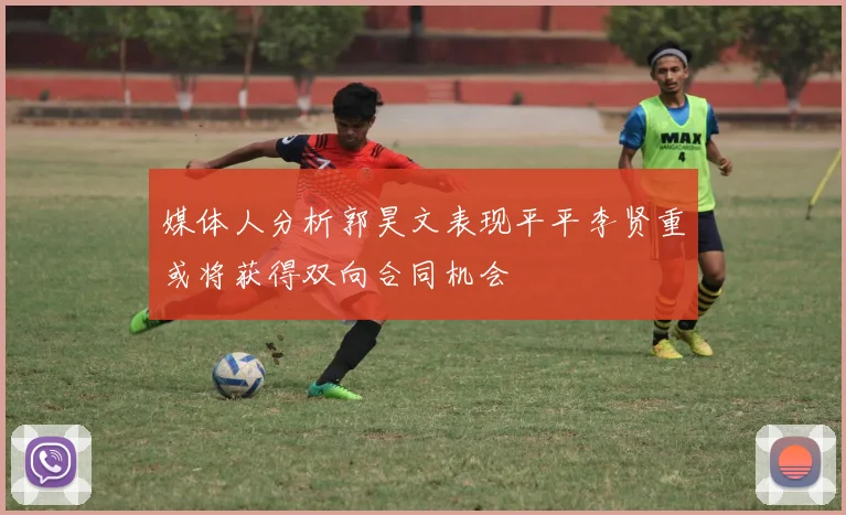 媒体人分析郭昊文表现平平李贤重或将获得双向合同机会
