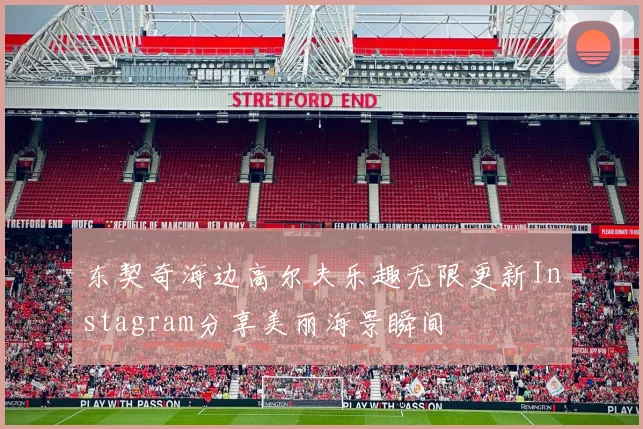 东契奇海边高尔夫乐趣无限更新Instagram分享美丽海景瞬间