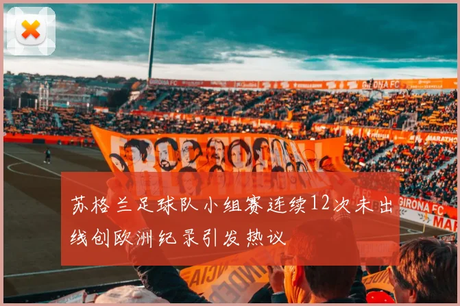 苏格兰足球队小组赛连续12次未出线创欧洲纪录引发热议