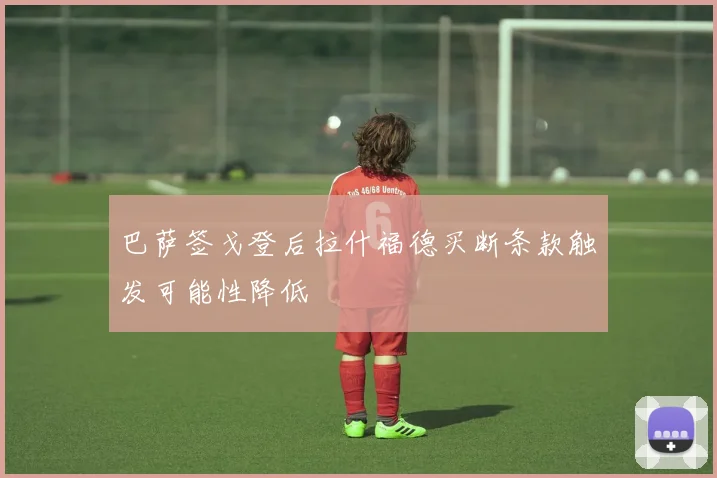 巴萨签戈登后拉什福德买断条款触发可能性降低