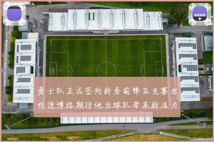 勇士队正式签约新秀前锋亚克赛尔伦德博格期待他为球队带来新活力