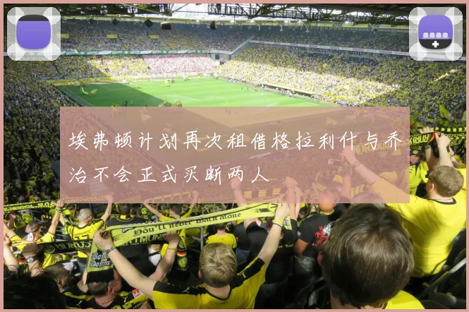 埃弗顿计划再次租借格拉利什与乔治不会正式买断两人