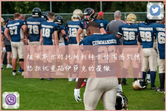 纽卡斯尔对托纳利转会传闻感到愤怒担忧重蹈伊萨克的覆辙