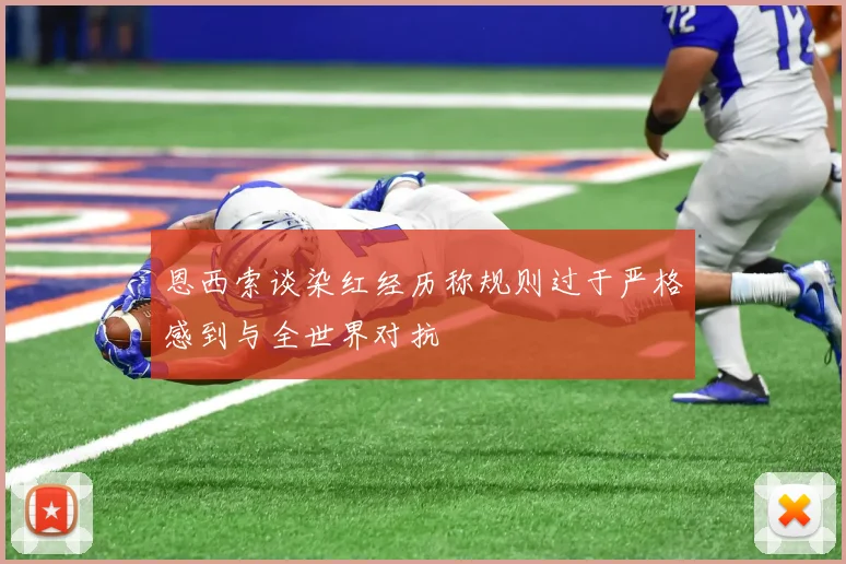 恩西索谈染红经历称规则过于严格感到与全世界对抗