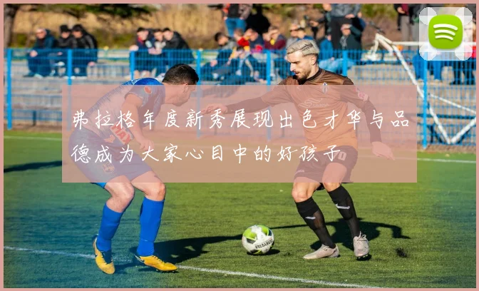弗拉格年度新秀展现出色才华与品德成为大家心目中的好孩子