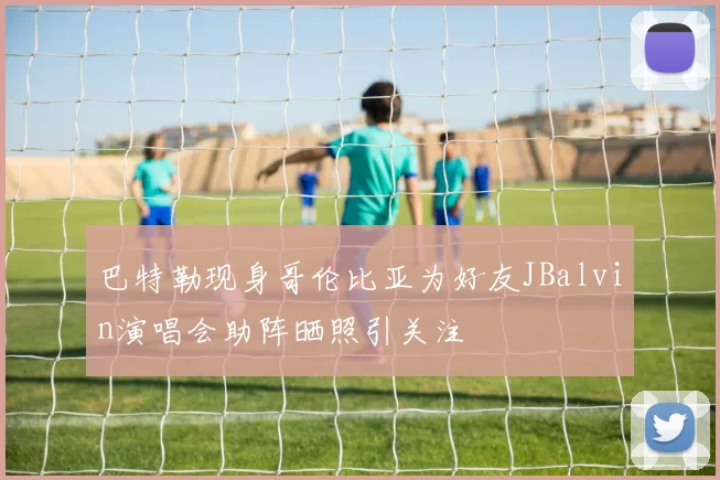 巴特勒现身哥伦比亚为好友JBalvin演唱会助阵晒照引关注