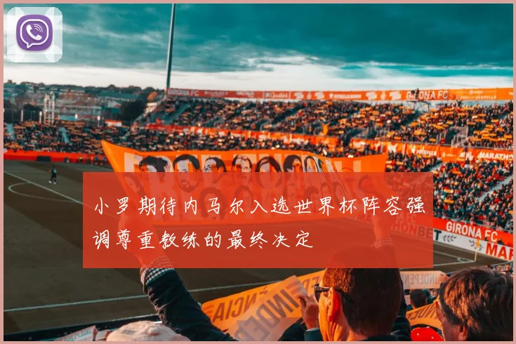 小罗期待内马尔入选世界杯阵容强调尊重教练的最终决定